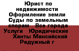 Юрист по недвижимости. Оформление земли. Суды по земельным спорам - Все города Услуги » Юридические   . Ханты-Мансийский,Радужный г.